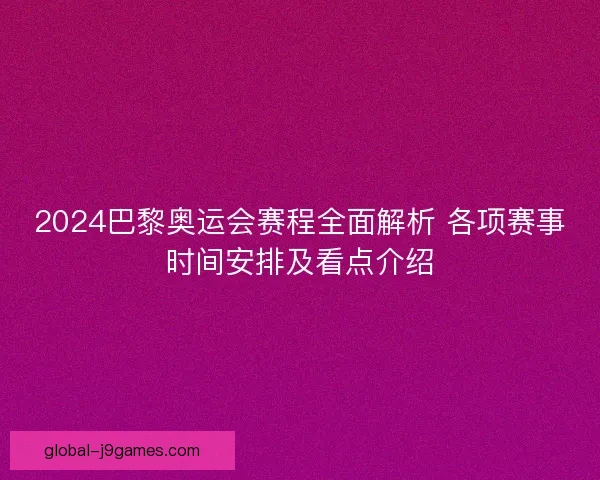 2024巴黎奥运会赛程全面解析 各项赛事时间安排及看点介绍